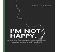 John Preston I'M NOT HAPPY : A manual for conquering anxiety, self-doubt & low John Preston Multicolor
