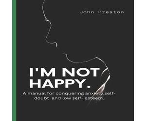John Preston I'M NOT HAPPY : A manual for conquering anxiety, self-doubt & low John Preston Multicolor