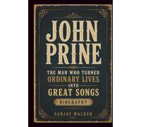 JOHN PRINE: The Man Who Turned Ordinary Lives Into Great Songs