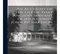 John Richardson An Account of the Life of That Ancient Servant of Jesus Christ John Richardson Multicolor