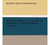 John Richardson Hardscrabble, Or, the Fall of Chicago. a Tale of Indian Warfare John Richardson Multicolor