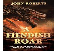 John Roberts A FIENDISH ROAR: SURVIVAL IN THE STONE AGE IS TRICKY WHEN A DRAGON John Roberts Multicolor