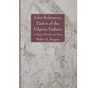 John Robinson, Pastor of the Pilgrim Fathers: A Study of His Life and Times