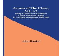 John Ruskin Arrows of the Chace, vol. 1/2 ; being a collection of scattered John Ruskin Multicolor