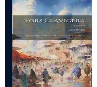 John Ruskin Fors Clavigera: Letters to the Workmen & Labourers of Great John Ruskin Multicolor