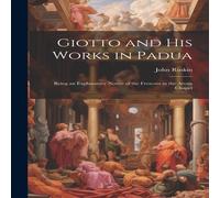 John Ruskin Giotto & his Works in Padua: Being an Explanatory Notice of the John Ruskin Multicolor