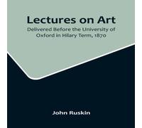 John Ruskin Lectures on Art, Delivered Before the University of Oxford in John Ruskin Multicolor