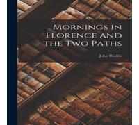John Ruskin Mornings in Florence & the Two Paths Paperback Book John Ruskin Multicolor