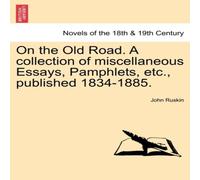 John Ruskin On the Old Road. a Collection of Miscellaneous Essays, Pamphlets John Ruskin Multicolor