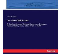 John Ruskin On the Old Road:A Collection of Miscellaneous Essays, Pamphlets John Ruskin Multicolor