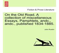John Ruskin On the Old Road. A collection of miscellaneous Essays, Pamphlets John Ruskin Multicolor