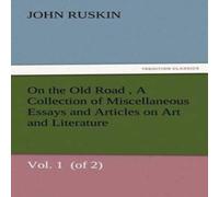 John Ruskin On the Old Road Vol. 1 (of 2) A Collection of Miscellaneous Essays John Ruskin Multicolor
