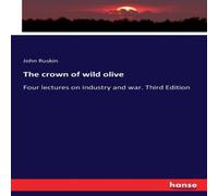 John Ruskin The crown of wild olive:Four lectures on industry & war. Third John Ruskin Multicolor