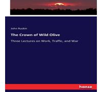 John Ruskin The Crown of Wild Olive:Three Lectures on Work, Traffic, & War John Ruskin Multicolor