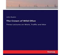 John Ruskin The Crown of Wild Olive:Three Lectures on Work, Traffic & War John Ruskin Multicolor