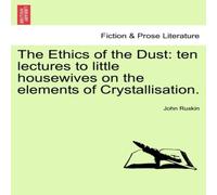 John Ruskin The Ethics of the Dust: ten lectures to little housewives on the John Ruskin Multicolor