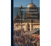 John Russell Colvin: The Last Lieutenant-governor of the North-West Under the Company