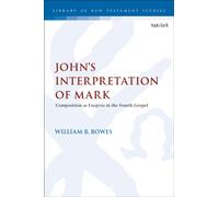 John’s Interpretation of Mark : Composition as Exegesis in the Fourth Gospel