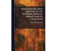 John Shaw Billings Creator of the National Medical Library and Its Catalogue: Fir