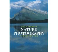 John Shaw's Nature Photography Field Guide (Photography for All Levels: Intermediate)