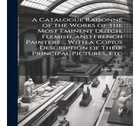 John Smith A Catalogue Raisonne of the Works of the Most Eminent Dutch in White John Smith White