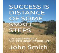John Smith SUCCESS IS DISTANCE OF SOME SMALL STEPS: 200+ EASY WAYS TO SUCCEED John Smith Multicolor