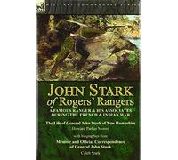 John Stark of Rogers' Rangers: a Famous Ranger and His Associates During the French & Indian War: The Life of General John Stark of New Hampshire by ... of General John Stark by Caleb Stark