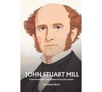 John Stuart Mill: A Clear Introduction to the Big Ideas and the Core Concepts