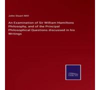 John Stuart Mill An Examination of Sir William Hamiltons Philosophy, & of the John Stuart Mill Multicolor