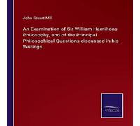John Stuart Mill An Examination of Sir William Hamiltons Philosophy, & of the John Stuart Mill Multicolor