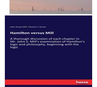 John Stuart Mill Hamilton versus Mill :A thorough discussion of each chapter in Mr John Stuart Mill Multicolor