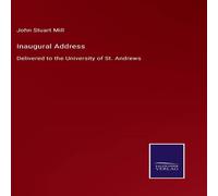 John Stuart Mill Inaugural Address:Delivered to the University of St. Andrews in White John Stuart Mill White