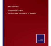 John Stuart Mill Inaugural Address:Delivered to the University of St. Andrews John Stuart Mill Multicolor