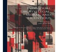 John Stuart Mill Individual Liberty, Legal, Moral, & Licentious: In Which the John Stuart Mill Multicolor