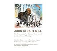 John Stuart Mill - On Democracy, Freedom and Government & Other Selected Writings