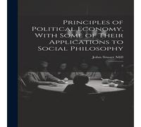 John Stuart Mill Principles of Political Economy, With Some of Their Applications John Stuart Mill Multicolor