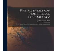 John Stuart Mill Principles of Political Economy: With Some of Their Applications John Stuart Mill Multicolor