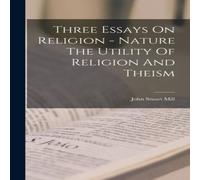John Stuart Mill Three Essays On Religion - Nature The Utility Of Religion And in White John Stuart Mill White