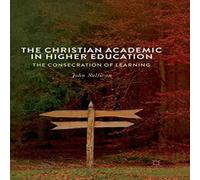 John Sullivan The Christian Academic in Higher Education : The Consecration of John Sullivan Multicolor