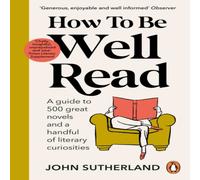John Sutherland How to be Well Read : A guide to 500 great novels & a handful of John Sutherland Multicolor