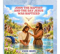 JOHN THE BAPTIST AND THE DAY JESUS WAS BAPTIZED: A Children’s Bible Story About Preparing the Way for Jesus, for kids ages 4-8