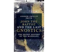 John the Baptist and the Last Gnostics: The Secret History of the Mandaeans