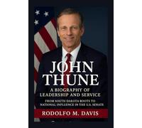 JOHN THUNE: A BIOGRAPHY OF LEADERSHIP AND SERVICE: From South Dakota Roots To National Influence In The U.S. Senate