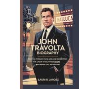 JOHN TRAVOLTA BIOGRAPHY: DANCING THROUGH FAME ,LOSS AND REINVENTION - THE LIFE OF A HOLLYWOOD ICON WHO NEVER LOST HIS RHYTHM