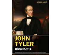 JOHN TYLER BIOGRAPHY: The Accidental President, The Uncompromising Statesman, The President Who Challenged the Norms