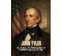 John Tyler: His Accidency: The Political Isolation and Constitutional Legacy of John Tyler