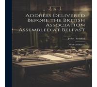 John Tyndall Address Delivered Before the British Association Assembled at John Tyndall Multicolor