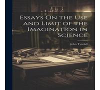 John Tyndall Essays On the Use & Limit of the Imagination in Science John Tyndall Multicolor