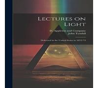 John Tyndall Lectures on Light; Delivered in the United States in 1872-'73 in White John Tyndall White