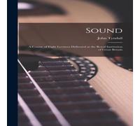 John Tyndall Sound: A Course of Eight Lectures Delivered at the Royal John Tyndall Multicolor